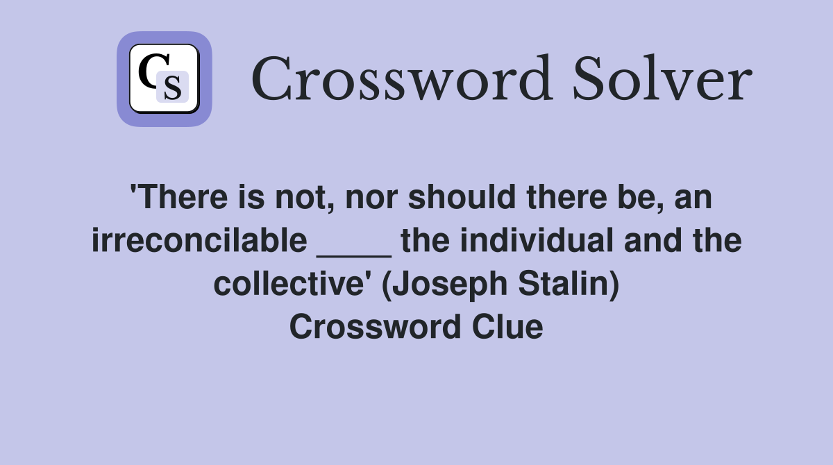 'There is not, nor should there be, an irreconcilable ____ the individual and the collective' (Joseph Stalin) Crossword Clue