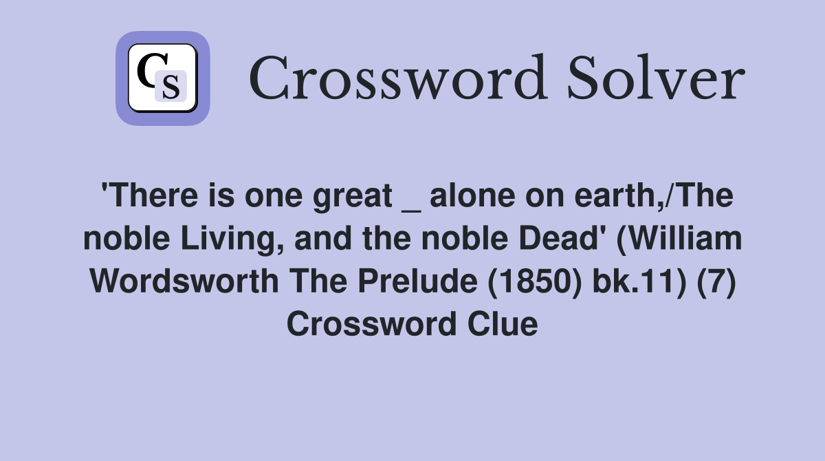 'There is one great _ alone on earth,/The noble Living, and the noble Dead' (William Wordsworth The Prelude (1850) bk.11) (7) Crossword Clue