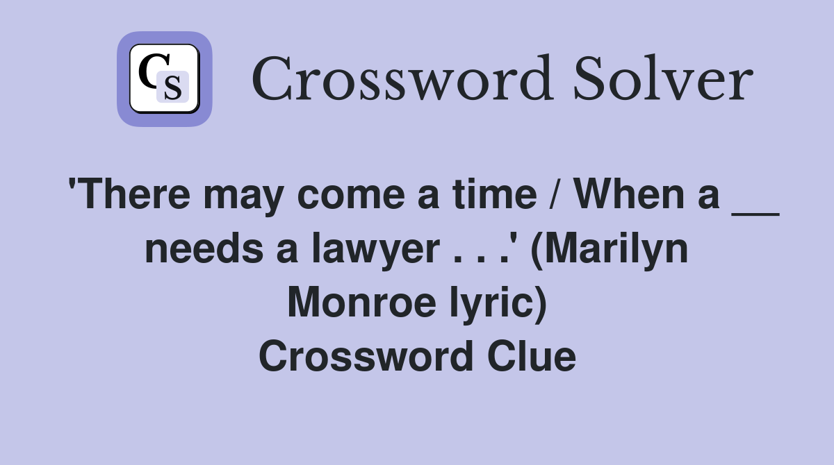 'There may come a time / When a __ needs a lawyer . . .' (Marilyn Monroe lyric) Crossword Clue