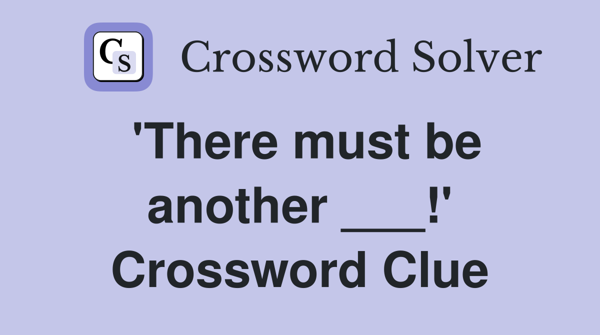 'There must be another ___!' Crossword Clue