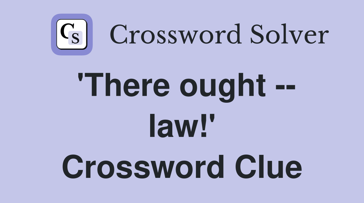 'There ought -- law!' Crossword Clue