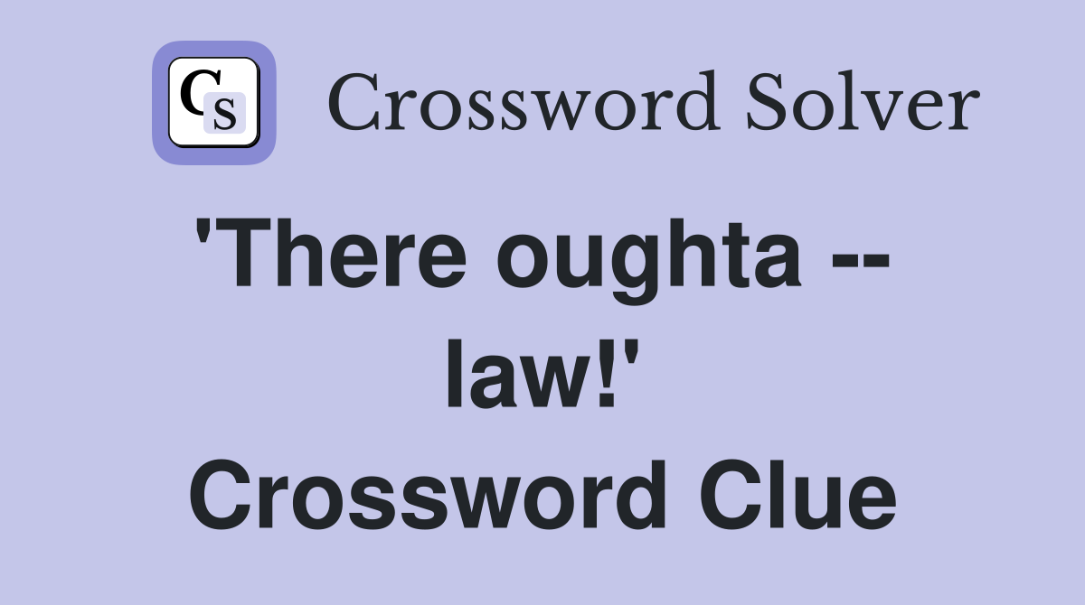 'There oughta --  law!' Crossword Clue