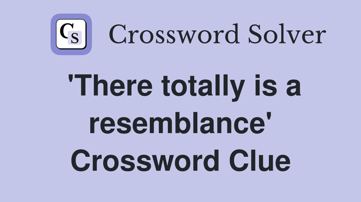 'There totally is a resemblance' Crossword Clue