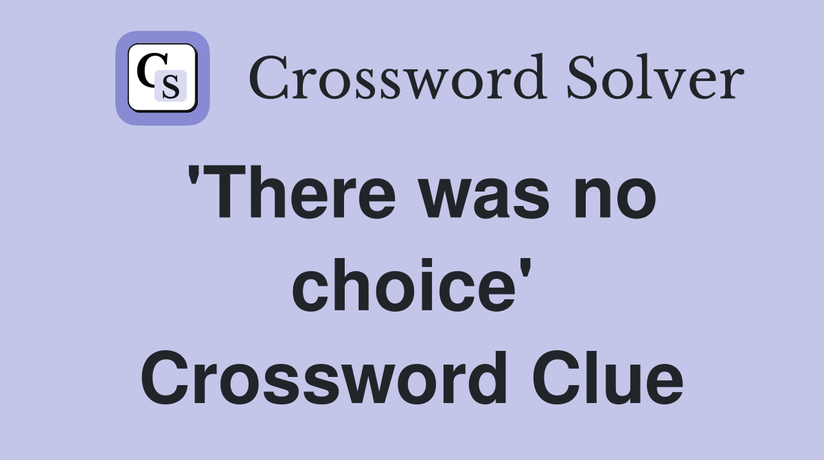 'There was no choice' Crossword Clue