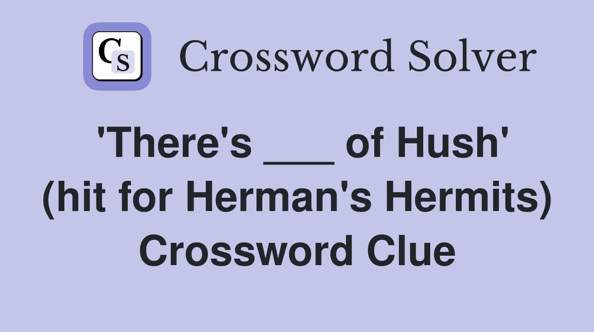 'There's ___ of Hush' (hit for Herman's Hermits) Crossword Clue