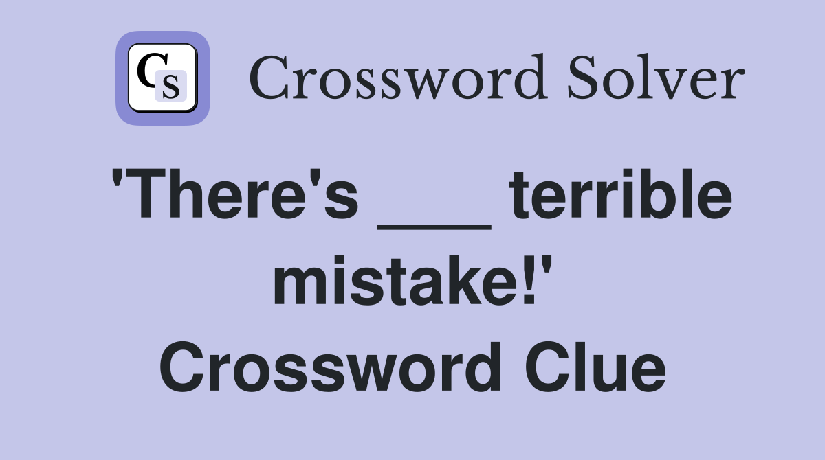 'There's ___ terrible mistake!' Crossword Clue
