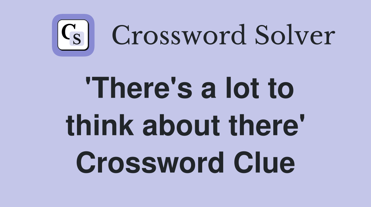 'There's a lot to think about there' Crossword Clue