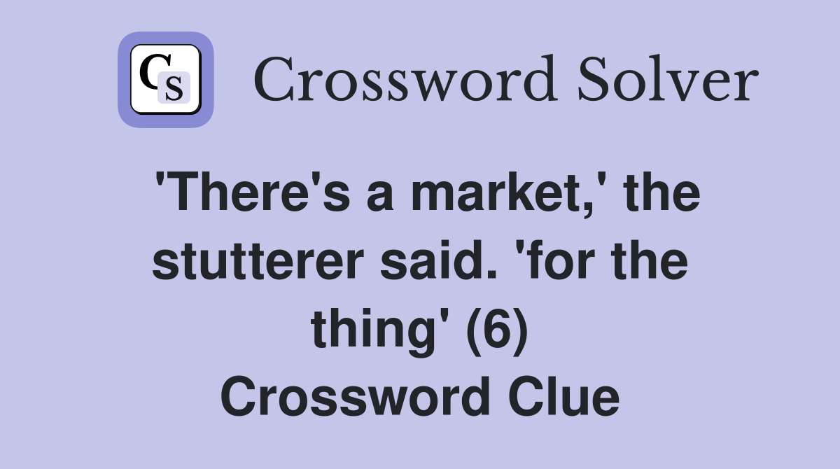 'There's a market,' the stutterer said. 'for the thing' (6) Crossword Clue
