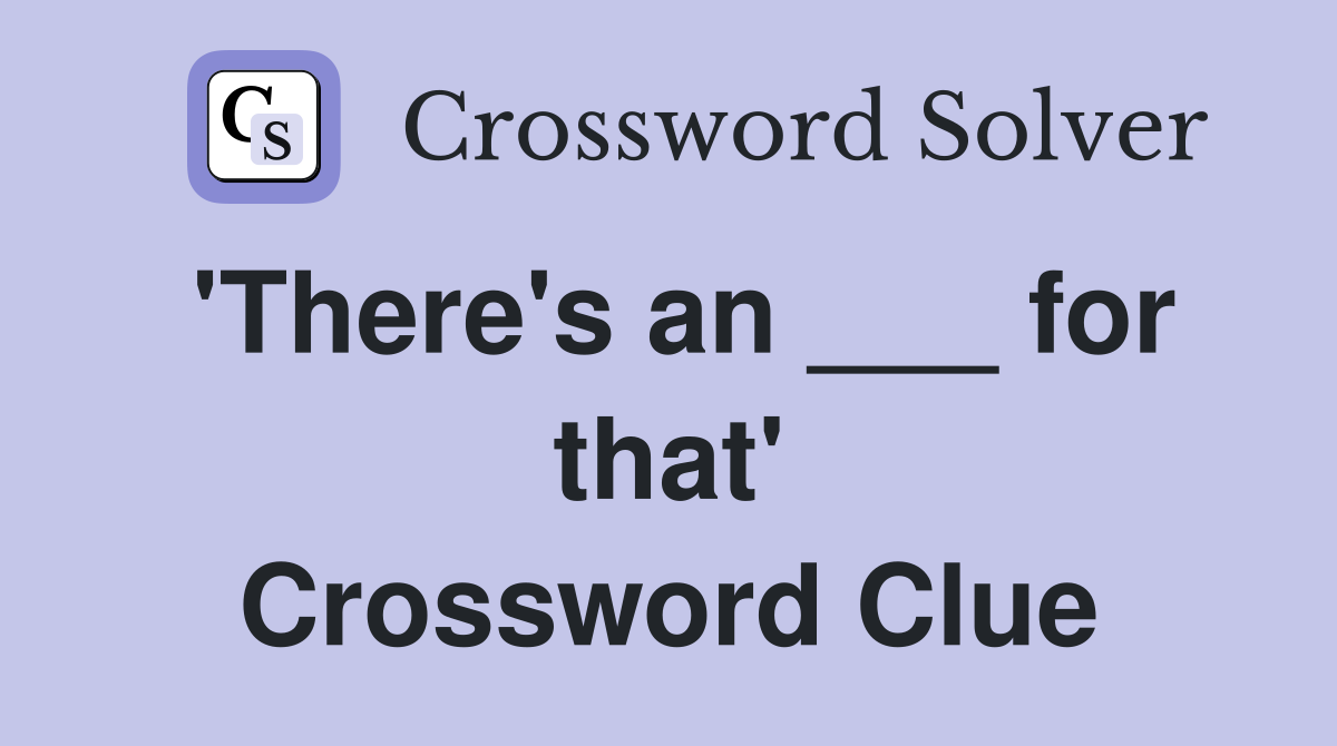'There's an ___ for that' Crossword Clue