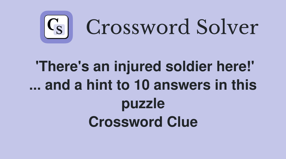 'There's an injured soldier here!' ... and a hint to 10 answers in this puzzle Crossword Clue