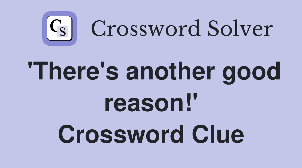 'There's another good reason!' Crossword Clue