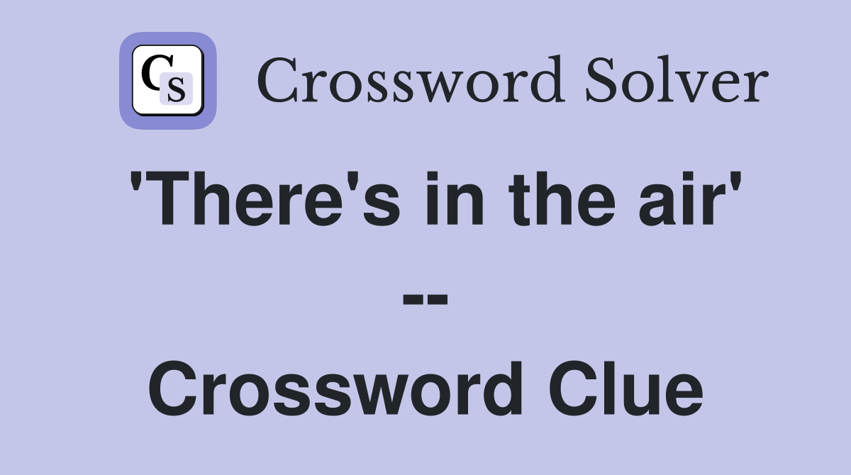 'There's in the air' -- Crossword Clue
