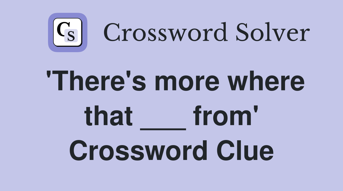'There's more where that ___ from' Crossword Clue