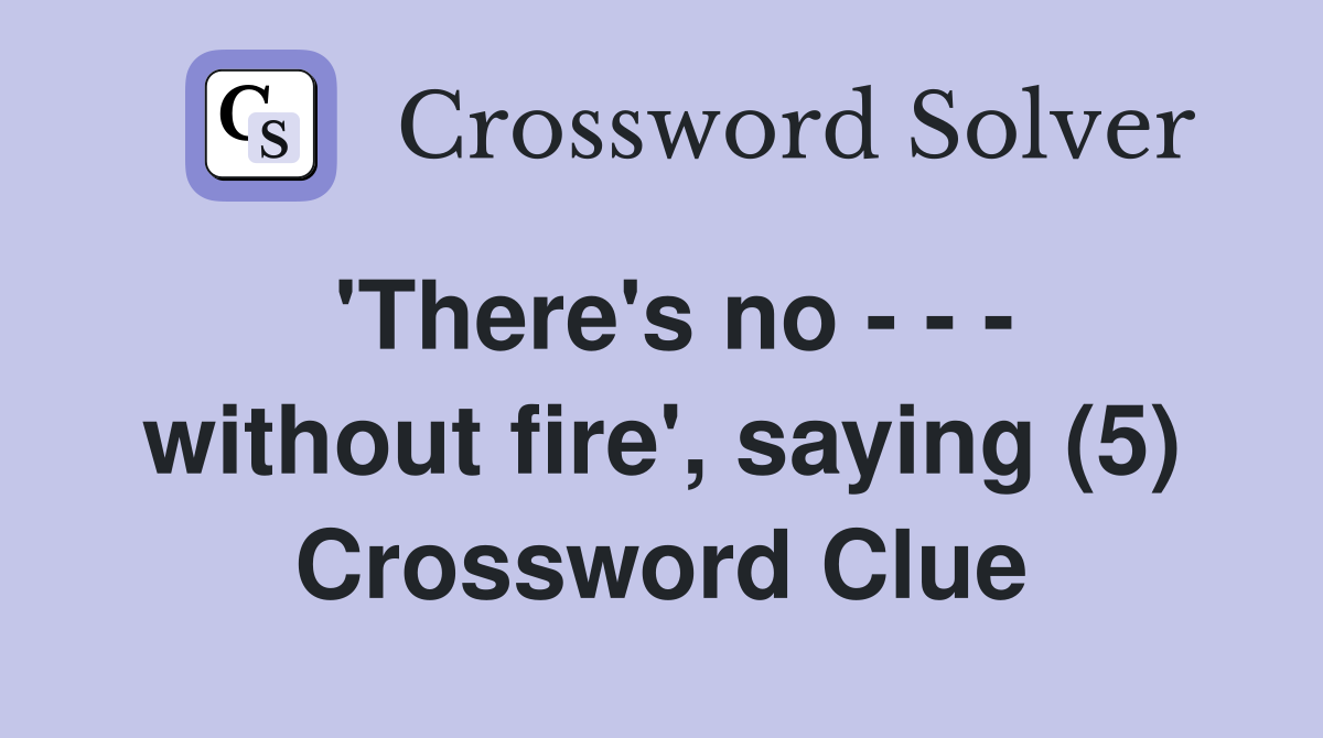 'There's no - - - without fire', saying (5) Crossword Clue