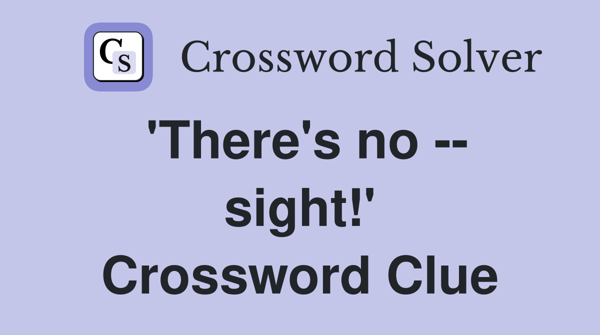 'There's no -- sight!' Crossword Clue