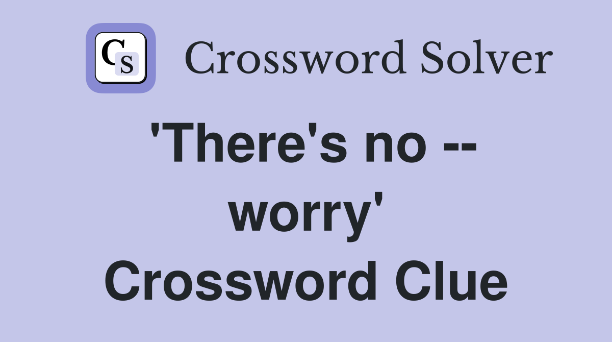 'There's no -- worry' Crossword Clue