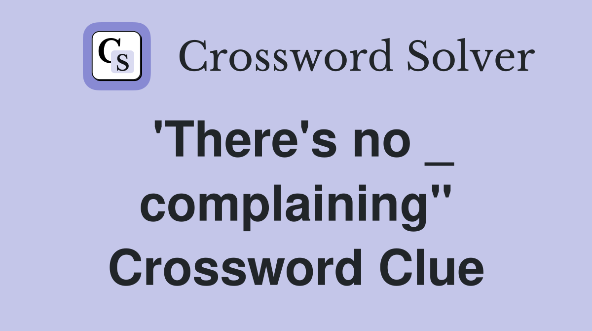 'There's no _ complaining" Crossword Clue