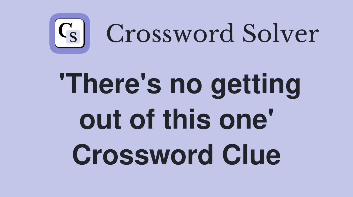 'There's no getting out of this one' Crossword Clue