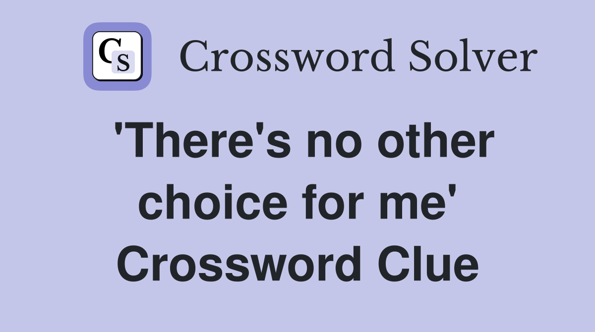 'There's no other choice for me' Crossword Clue