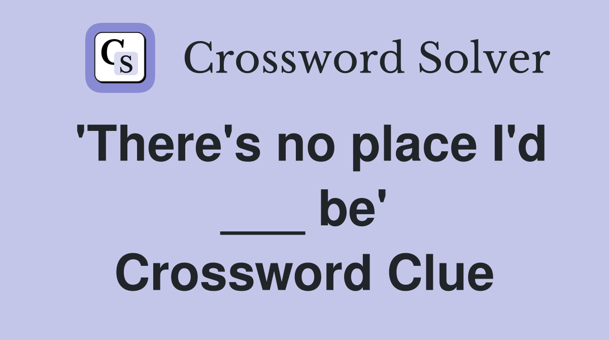 'There's no place I'd ___ be' Crossword Clue