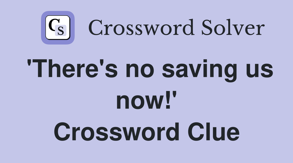 'There's no saving us now!' Crossword Clue
