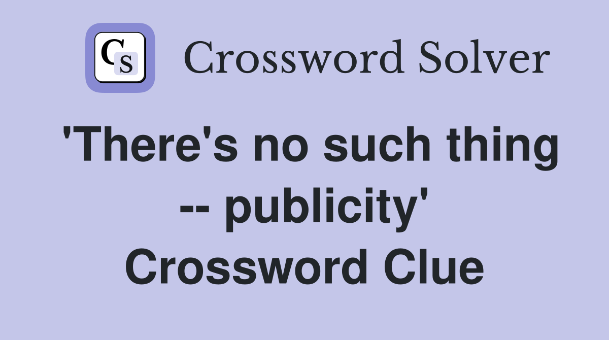 'There's no such thing -- publicity' Crossword Clue