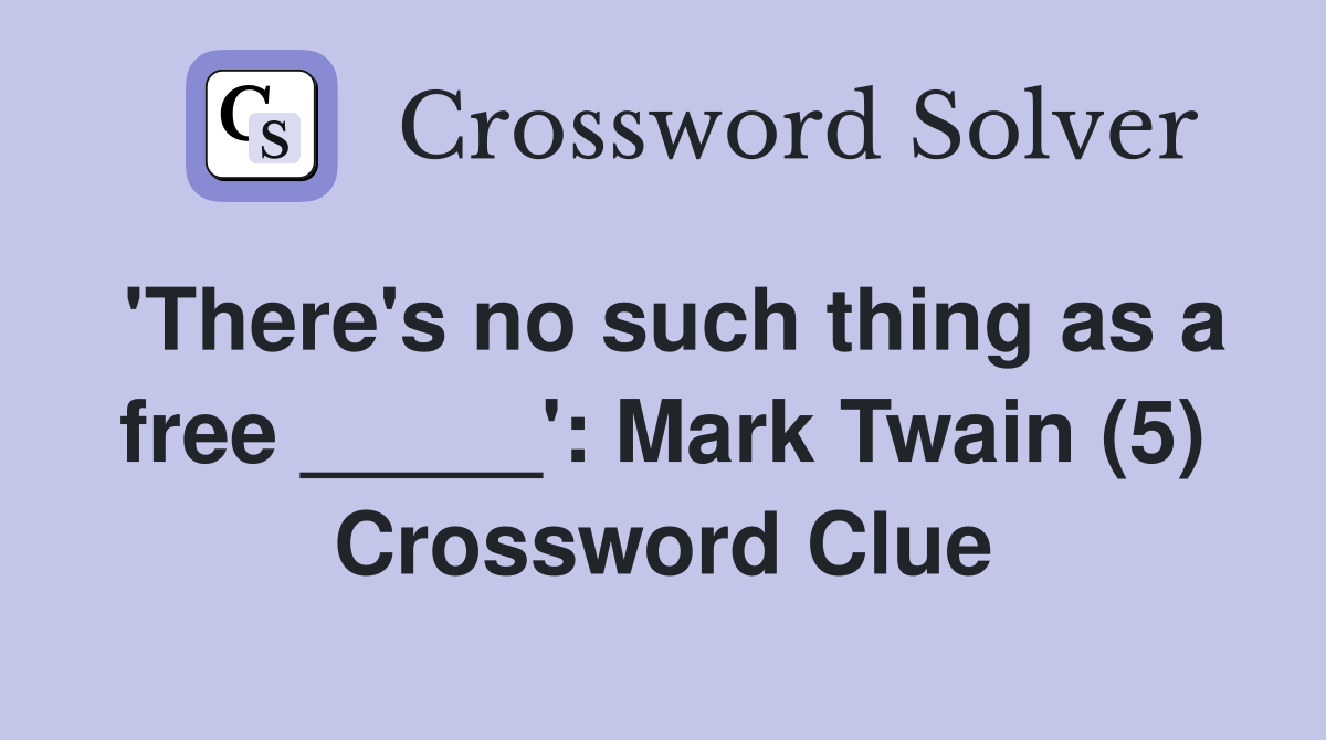 'There's no such thing as a free _____': Mark Twain (5) Crossword Clue
