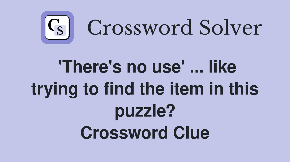 'There's no use' ... like trying to find the item in this puzzle? Crossword Clue