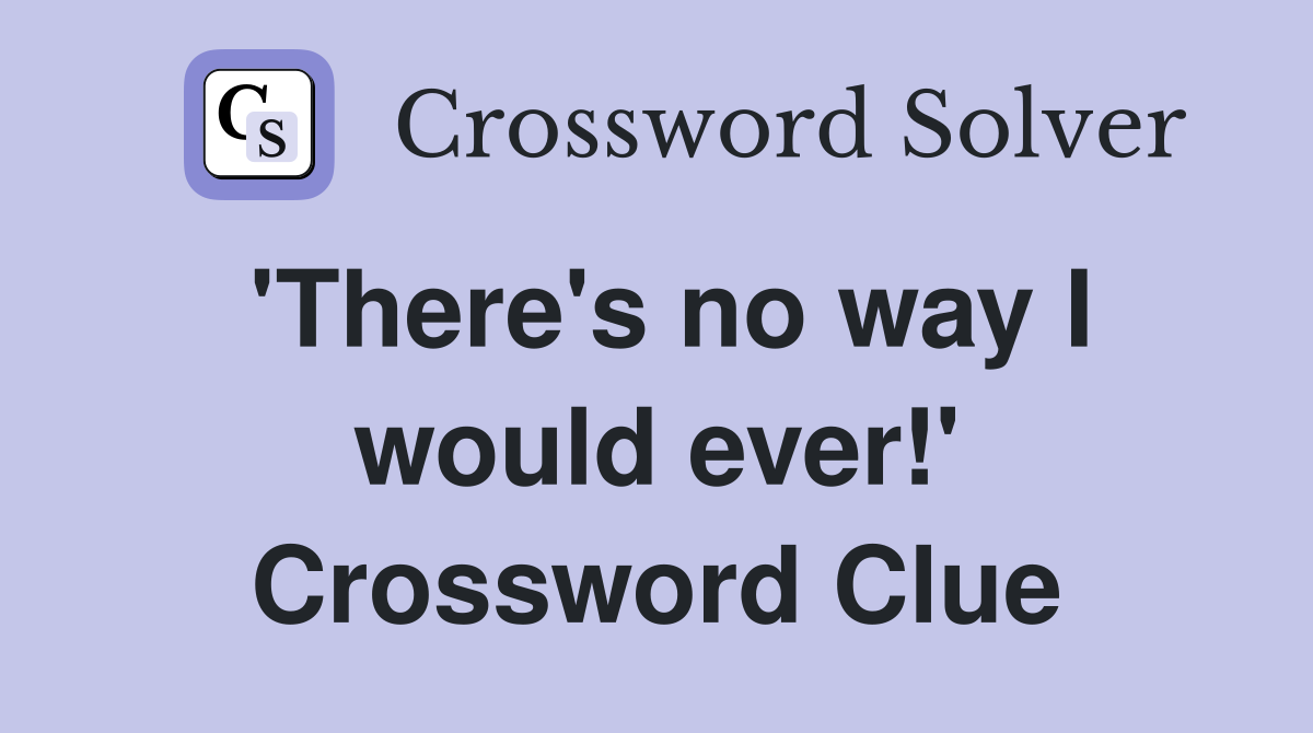 'There's no way I would ever!' Crossword Clue