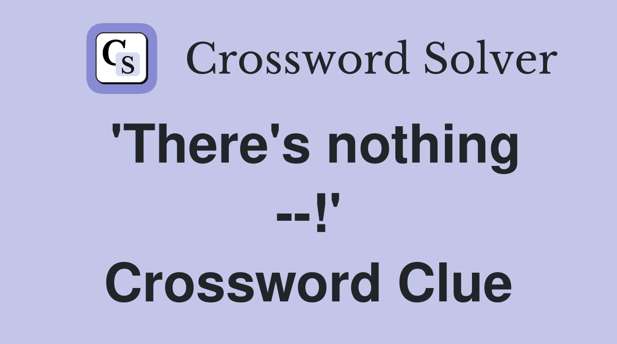 'There's nothing --!' Crossword Clue