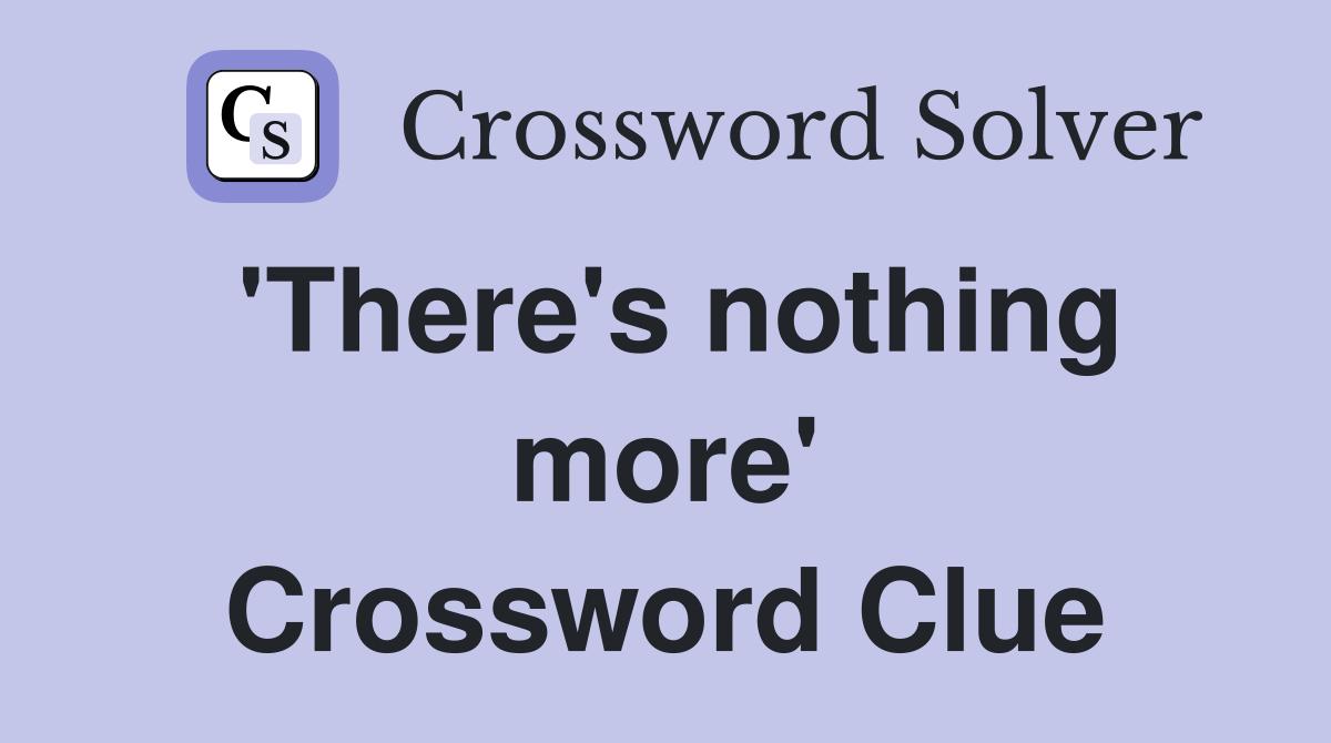 'There's nothing more' Crossword Clue