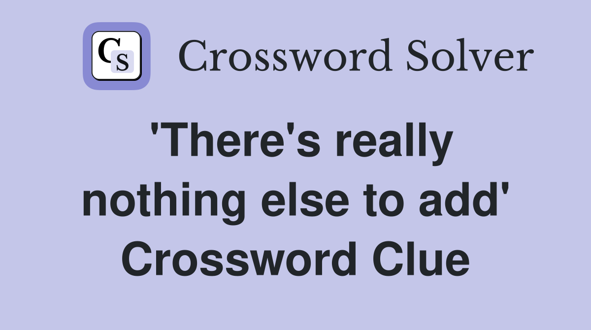 'There's really nothing else to add' Crossword Clue