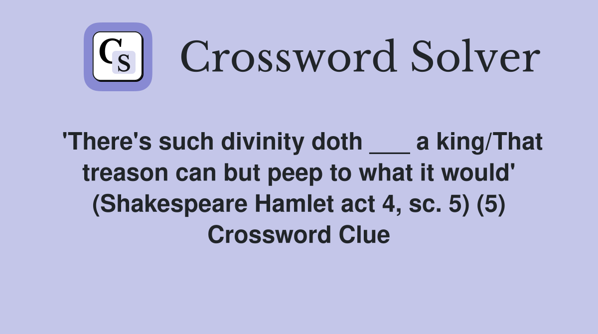 'There's such divinity doth ___ a king/That treason can but peep to what it would' (Shakespeare Hamlet act 4, sc. 5) (5) Crossword Clue