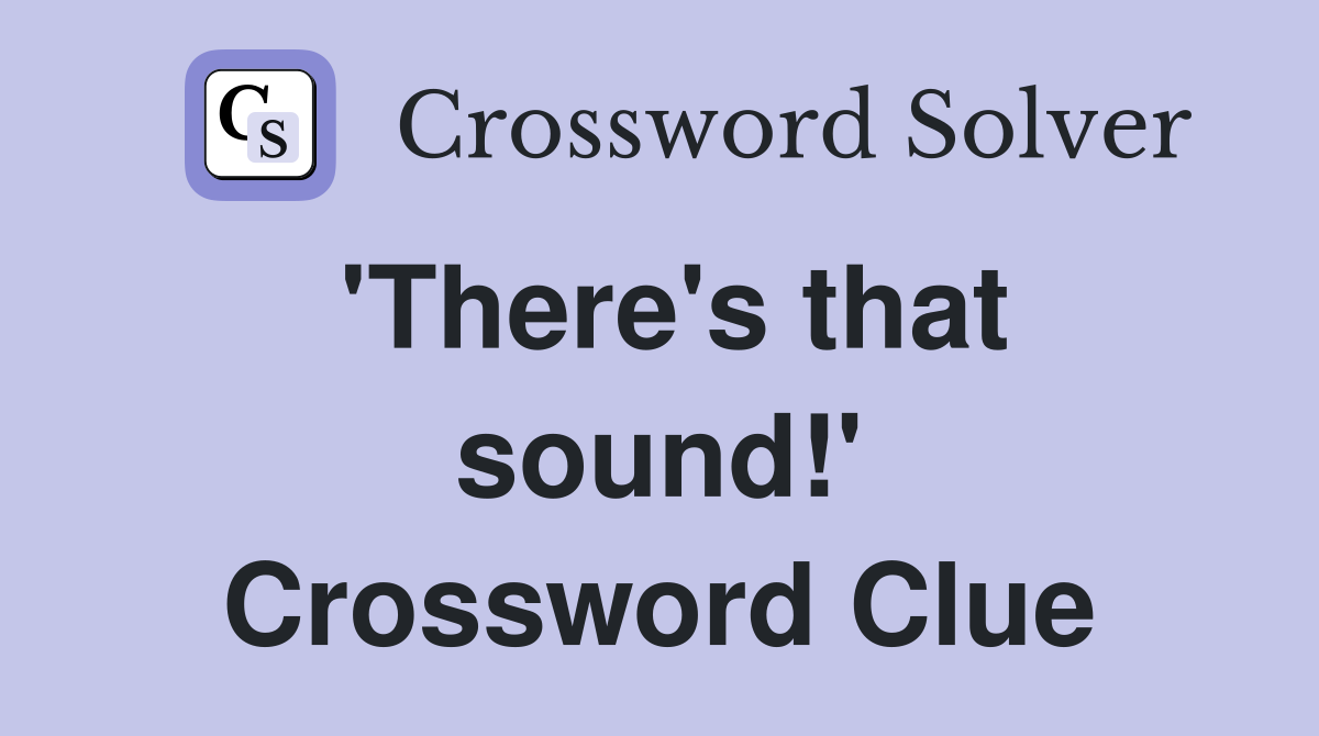 'There's that sound!' Crossword Clue