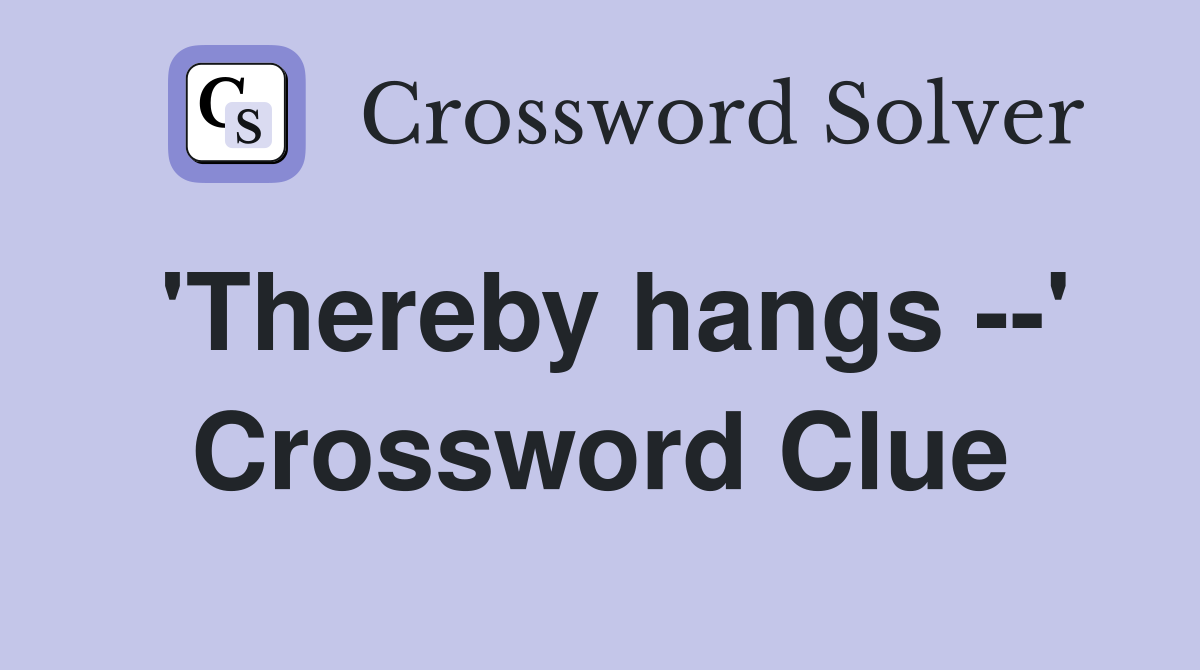 'Thereby hangs --' Crossword Clue
