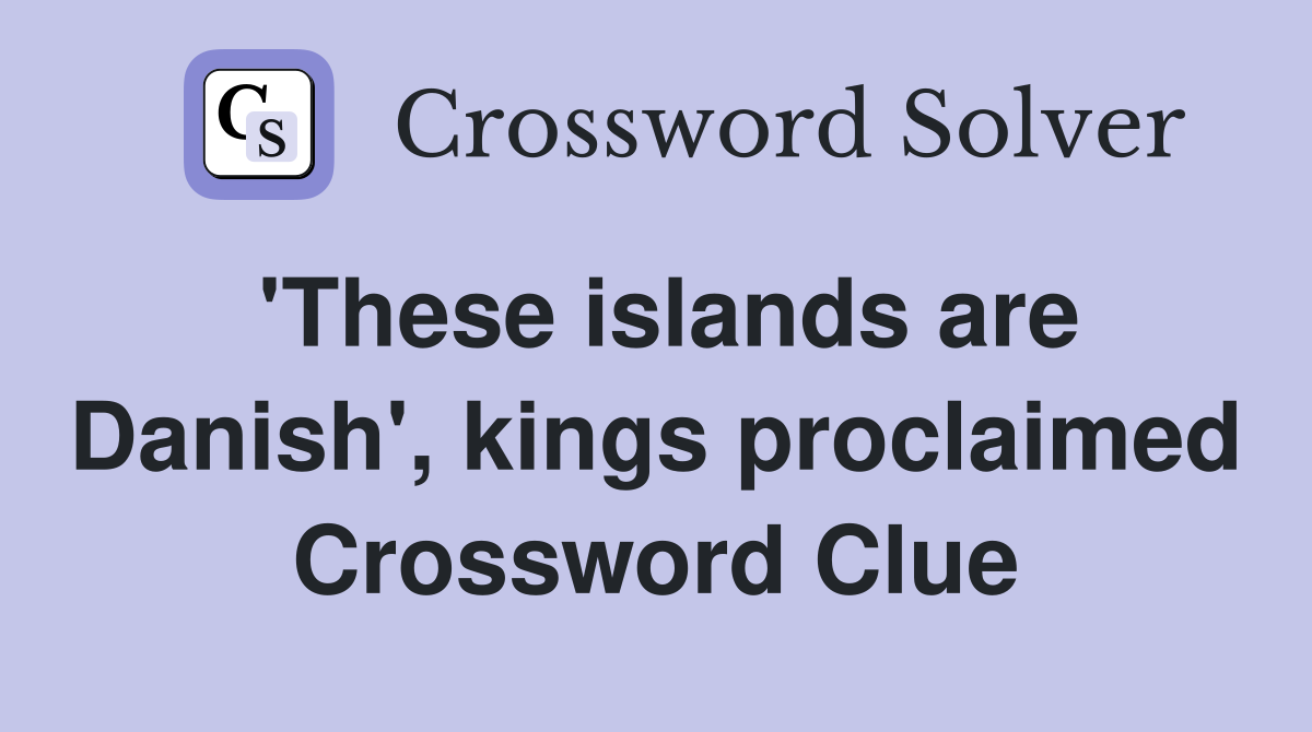 'These islands are Danish', kings proclaimed Crossword Clue