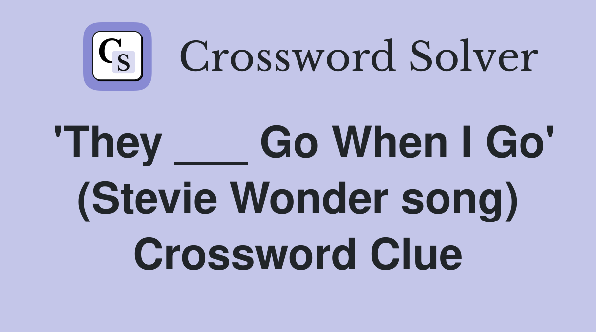 'They ___ Go When I Go' (Stevie Wonder song) Crossword Clue