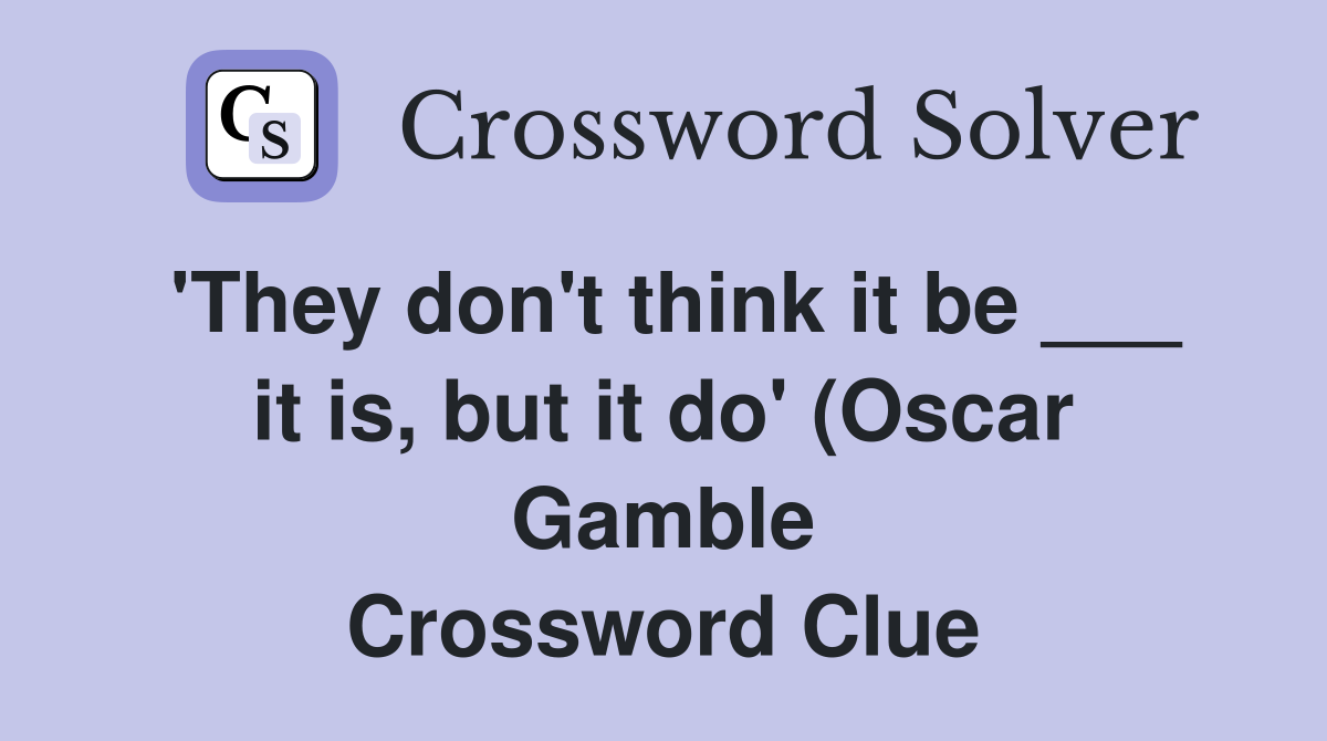 'They don't think it be ___ it is, but it do' (Oscar Gamble Crossword Clue