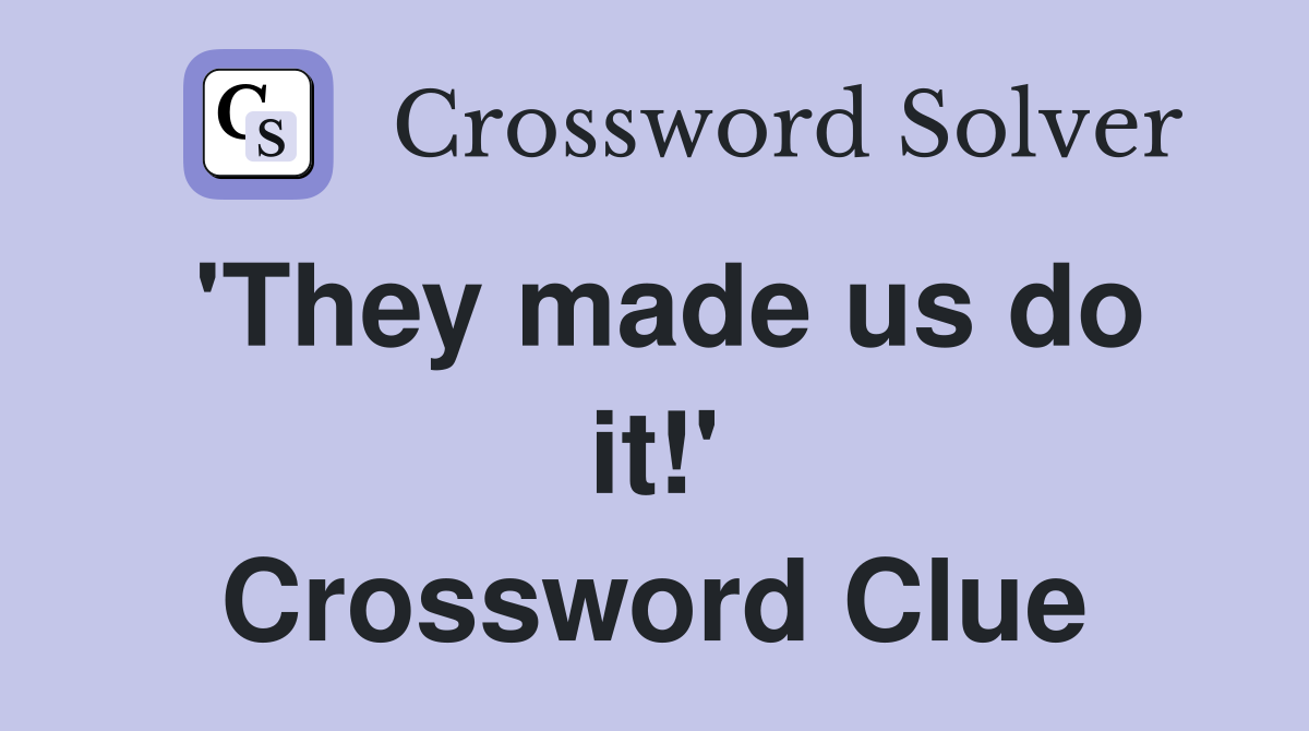 'They made us do it!' Crossword Clue
