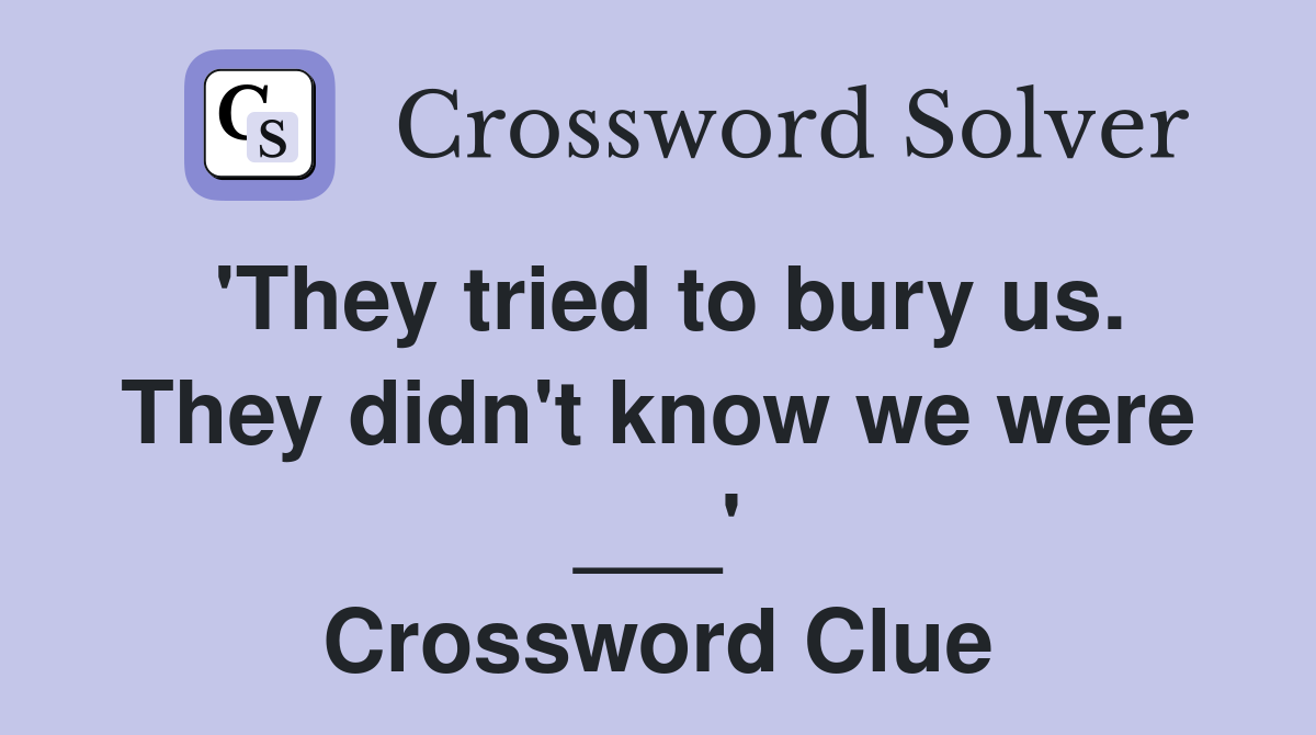 'They tried to bury us. They didn't know we were ___' Crossword Clue