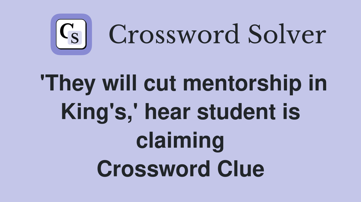 'They will cut mentorship in King's,' hear student is claiming Crossword Clue
