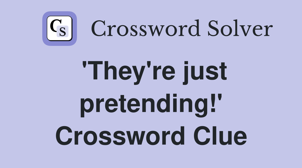'They're just pretending!' Crossword Clue