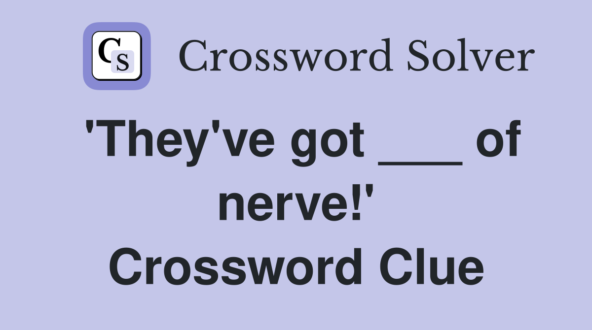 'They've got ___ of nerve!' Crossword Clue