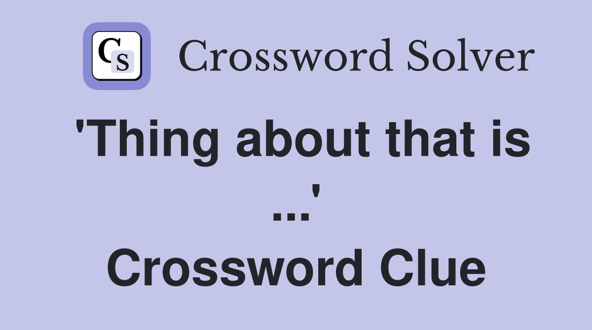 'Thing about that is ...' Crossword Clue