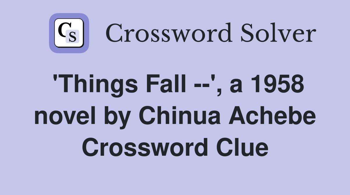 'Things Fall --', a 1958 novel by Chinua Achebe Crossword Clue