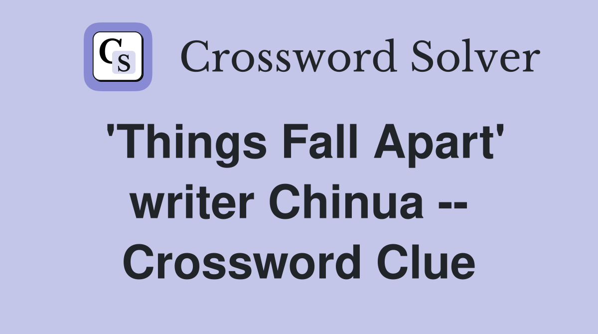 'Things Fall Apart' writer Chinua -- Crossword Clue