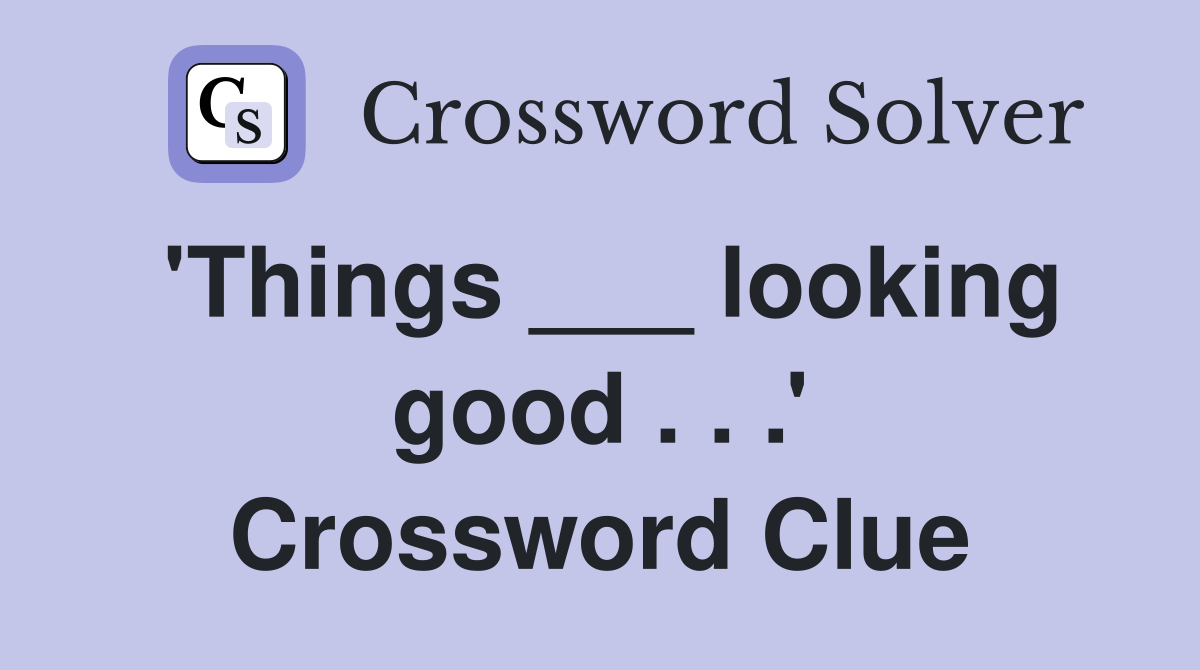 'Things ___ looking good . . .' Crossword Clue