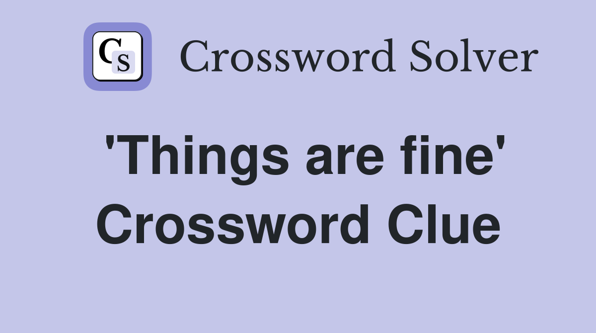 'Things are fine' Crossword Clue