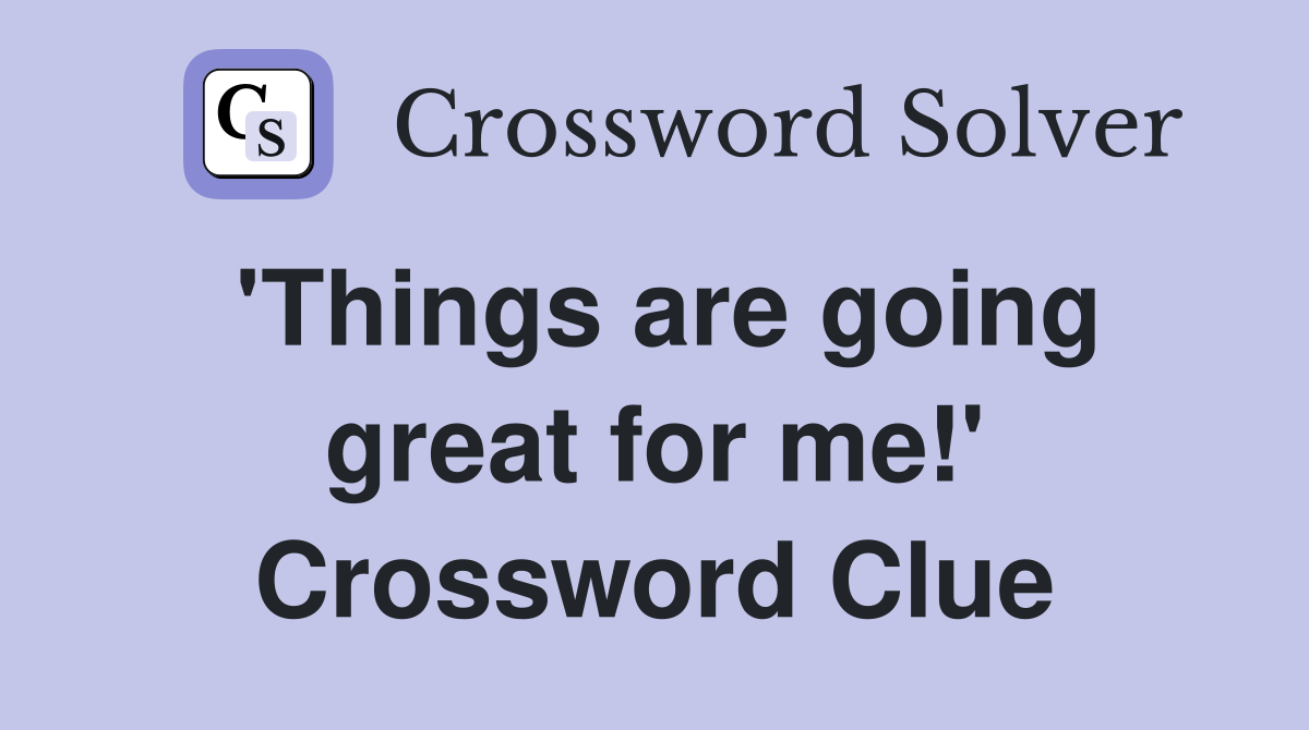 'Things are going great for me!' Crossword Clue
