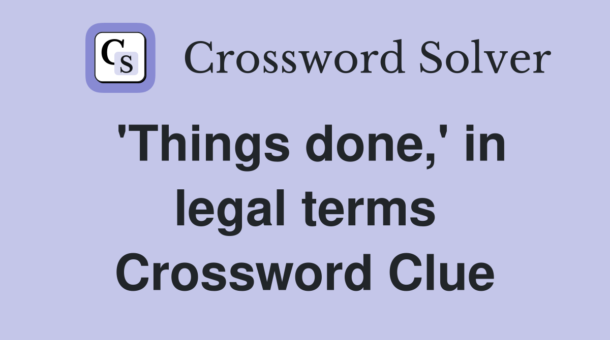 'Things done,' in legal terms Crossword Clue